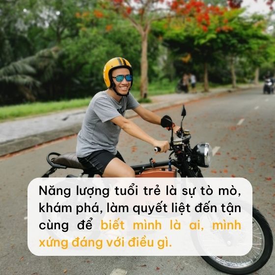 Đặc quyền của tuổi trẻ là năng lượng tràn đầy để khám phá, tò mò, sáng tạo